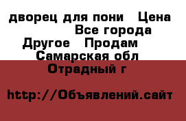 дворец для пони › Цена ­ 2 500 - Все города Другое » Продам   . Самарская обл.,Отрадный г.